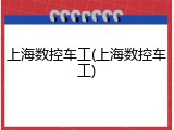 上海数控车工(上海数控车工)