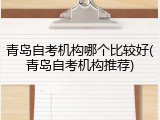 青岛自考机构哪个比较好(青岛自考机构推荐)