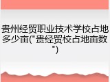 贵州经贸职业技术学校占地多少亩("贵经贸校占地亩数")