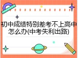 初中成绩特别差考不上高中怎么办(中考失利出路)