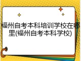 福州自考本科培训学校在哪里(福州自考本科学校)