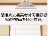 楚雄姚安县高考补习推荐哪家(姚安高考补习推荐)