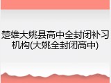 楚雄大姚县高中全封闭补习机构(大姚全封闭高中)