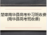 楚雄南华县高考补习班收费(南华县高考班收费)