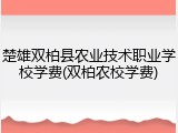 楚雄双柏县农业技术职业学校学费(双柏农校学费)