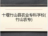 十堰竹山县农业专科学校(竹山农专)