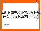 萍乡上栗县农业职高学校读什么专业(上栗农职专业)