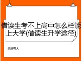 借读生考不上高中怎么样能上大学(借读生升学途径)