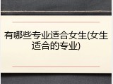 有哪些专业适合女生(女生适合的专业)