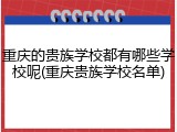 重庆的贵族学校都有哪些学校呢(重庆贵族学校名单)