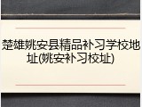 楚雄姚安县精品补习学校地址(姚安补习校址)