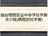 烟台栖霞农业中专学校学费多少钱(栖霞农校学费)