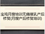 宝鸡月嫂培训无痛催乳产后修复(月嫂产后修复培训)