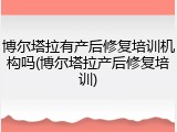 博尔塔拉有产后修复培训机构吗(博尔塔拉产后修复培训)