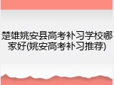 楚雄姚安县高考补习学校哪家好(姚安高考补习推荐)