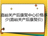 嘉峪关产后康复中心价格多少(嘉峪关产后康复价)