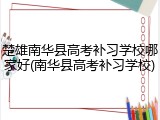 楚雄南华县高考补习学校哪家好(南华县高考补习学校)