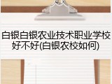 白银白银农业技术职业学校好不好(白银农校如何)
