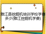 雅江县挖掘机培训学校学费多少(雅江挖掘机学费)