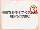 朔州农业技术学校怎么样(朔州农校如何)