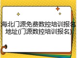 海北门源免费数控培训报名地址(门源数控培训报名)