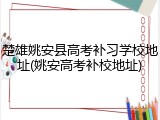 楚雄姚安县高考补习学校地址(姚安高考补校地址)