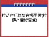 拉萨产后修复在哪里做(拉萨产后修复点)