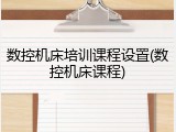 数控机床培训课程设置(数控机床课程)