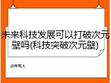 未来科技发展可以打破次元壁吗(科技突破次元壁)