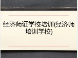 经济师证学校培训(经济师培训学校)