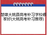 楚雄大姚县高考补习学校哪家好(大姚高考补习推荐)