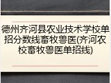 德州齐河县农业技术学校单招分数线畜牧兽医(齐河农校畜牧兽医单招线)