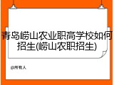 青岛崂山农业职高学校如何招生(崂山农职招生)