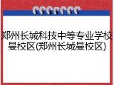 郑州长城科技中等专业学校曼校区(郑州长城曼校区)