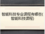 智能科技专业课程有哪些(智能科技课程)