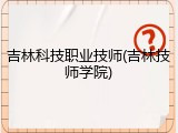 吉林科技职业技师(吉林技师学院)