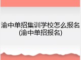渝中单招集训学校怎么报名(渝中单招报名)