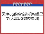 天津ug数控培训机构哪里学(天津UG数控培训)