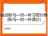 临沧耿马一对一补习班价格(耿马一对一补课价)