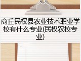 商丘民权县农业技术职业学校有什么专业(民权农校专业)