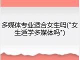 多媒体专业适合女生吗("女生适学多媒体吗")