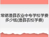 常德澧县农业中专学校学费多少钱(澧县农校学费)