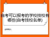 自考可以报考的学校技校有哪些(自考技校名单)
