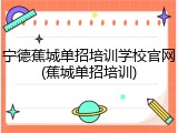 宁德蕉城单招培训学校官网(蕉城单招培训)