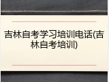 吉林自考学习培训电话(吉林自考培训)