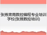 张掖肃南数控编程专业培训学校(张掖数控培训)