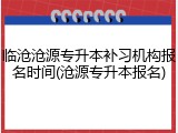临沧沧源专升本补习机构报名时间(沧源专升本报名)