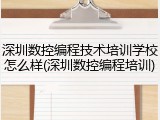 深圳数控编程技术培训学校怎么样(深圳数控编程培训)