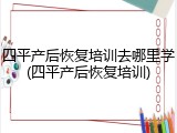 四平产后恢复培训去哪里学(四平产后恢复培训)