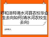 呼和浩特清水河县农校毕业生去向如何(清水河农校生去向)
